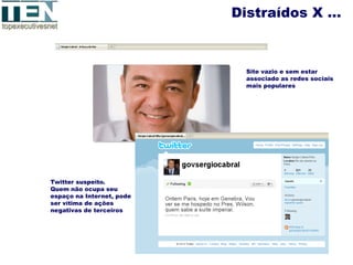Distraídos X …



                            Site vazio e sem estar
                            associado as redes sociais
                            mais populares




Twitter suspeito.
Quem não ocupa seu
espaço na Internet, pode
ser vítima de ações
negativas de terceiros
 