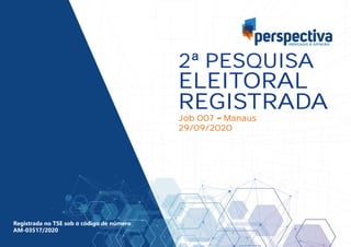 2ª PESQUISA
ELEITORAL
REGISTRADA
Job 007 Manaus
29/09/2020
Registrada no TSE sob o código de número
AM-03517/2020
 