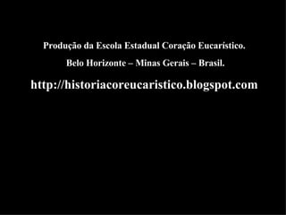 Produção da Escola Estadual Coração Eucarístico. Belo Horizonte – Minas Gerais – Brasil. http://historiacoreucaristico.blogspot.com 