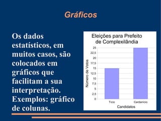 Gráficos Os dados estatísticos, em muitos casos, são colocados em gráficos que facilitam a sua interpretação. Exemplos: gráfico de colunas. 