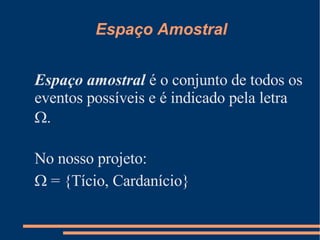 Espaço Amostral Espaço amostral  é o conjunto de todos os eventos possíveis e é indicado pela letra   .  No nosso projeto:    = {Tício, Cardanício} 