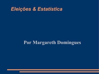 Eleições & Estatística Por Margareth Domingues 