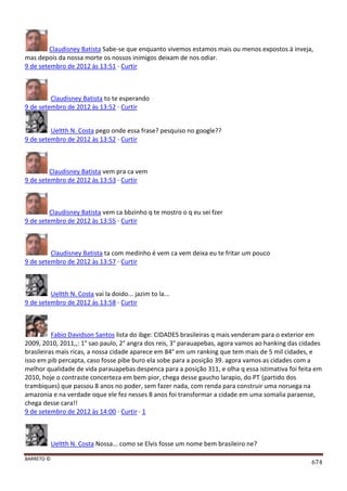 BARRETO ©
674
Claudisney Batista Sabe-se que enquanto vivemos estamos mais ou menos expostos à inveja,
mas depois da nossa morte os nossos inimigos deixam de nos odiar.
9 de setembro de 2012 às 13:51 · Curtir
Claudisney Batista to te esperando
9 de setembro de 2012 às 13:52 · Curtir
Ueltth N. Costa pego onde essa frase? pesquiso no google??
9 de setembro de 2012 às 13:52 · Curtir
Claudisney Batista vem pra ca vem
9 de setembro de 2012 às 13:53 · Curtir
Claudisney Batista vem ca bbzinho q te mostro o q eu sei fzer
9 de setembro de 2012 às 13:55 · Curtir
Claudisney Batista ta com medinho é vem ca vem deixa eu te fritar um pouco
9 de setembro de 2012 às 13:57 · Curtir
Ueltth N. Costa vai la doido... jazim to la...
9 de setembro de 2012 às 13:58 · Curtir
Fab