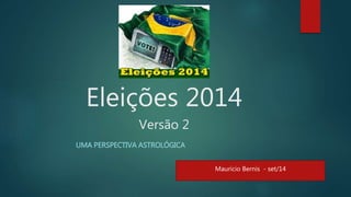 Eleições 2014 
Versão 2 
UMA PERSPECTIVA ASTROLÓGICA 
Mauricio Bernis - set/14 
 