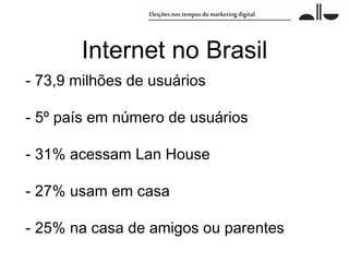Internet no Brasil
- 73,9 milhões de usuários

- 5º país em número de usuários

- 31% acessam Lan House

- 27% usam em casa

- 25% na casa de amigos ou parentes
 