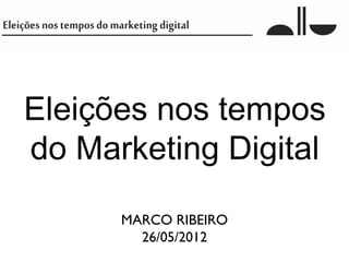 Eleições nos tempos
do Marketing Digital
      MARCO RIBEIRO
        26/05/2012
 