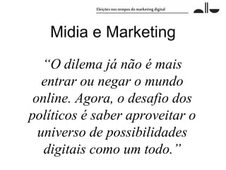Midia e Marketing
   “O dilema já não é mais
   entrar ou negar o mundo
 online. Agora, o desafio dos
políticos é saber aproveitar o
  universo de possibilidades
   digitais como um todo.”
 