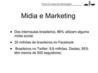 Midia e Marketing

•   Dos internautas brasileiros, 86% utilizam alguma
    mídia social;

•   35 milhões de brasileiros no Facebook;

•    Brasileiros no Twitter: 9,8 milhões. Destes, 95%
    têm menos de 500 seguidores;
 