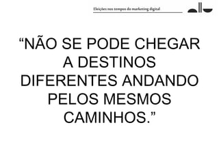 “NÃO SE PODE CHEGAR
     A DESTINOS
DIFERENTES ANDANDO
   PELOS MESMOS
     CAMINHOS.”
 
