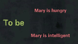 Mary is hungry

To be
        Mary is intelligent
 