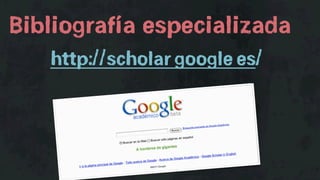 Bibliografía especializada
   http://scholar.google.es/
 