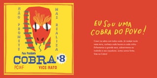 Cresci na selva com todos vocês. Já rastejei muito
nesta terra, conheço cada buraco e cada ninho.
Enfrentamos a grande seca, sobrevivemos ao
incêndio e aos caçadores. Juntos somos fortes.
Vote na Cobra!
 