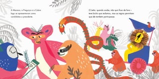 A Macaca, a Preguiça e a Cobra
logo se apresentaram como
candidatas a presidente.
O Leão, quando soube, não quis ficar de fora –
teve bicho que reclamou, mas as regras permitiam
que ele também participasse.
 