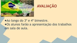 AVALIAÇÃO 
●Ao longo do 3º e 4º bimestre. 
●Os alunos farão a apresentação dos trabalhos 
em sala de aula. 
 