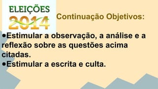 Continuação Objetivos: 
●Estimular a observação, a análise e a 
reflexão sobre as questões acima 
citadas. 
●Estimular a escrita e culta. 
 