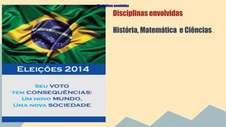 Disciplinas envolvidas 
Disciplinas envolvidas 
História, Matemática e Ciências . 
 