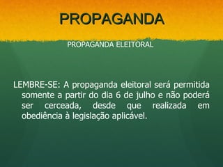 PROPAGANDA
             PROPAGANDA ELEITORAL




LEMBRE-SE: A propaganda eleitoral será permitida
  somente a partir do dia 6 de julho e não poderá
  ser cerceada, desde que realizada em
  obediência à legislação aplicável.
 