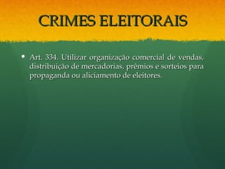 CRIMES ELEITORAIS

 Art. 334. Utilizar organização comercial de vendas,
  distribuição de mercadorias, prêmios e sorteios para
  propaganda ou aliciamento de eleitores.
 