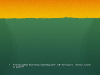    Material adaptado de compilação realizada pelo Dr. André Perche Lucke – Promotor Eleitoral
    de Quatá/SP.
 