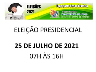 ELEIÇÃO PRESIDENCIAL
25 DE JULHO DE 2021
07H ÀS 16H
 