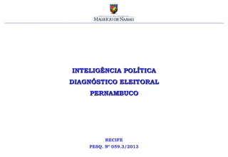 INTELIGÊNCIA POLÍTICA
DIAGNÓSTICO ELEITORAL
PERNAMBUCO

RECIFE
PESQ. Nº 059.3/2013

 