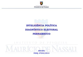 INTELIGÊNCIA POLÍTICA 
DIAGNÓSTICO ELEITORAL 
PERNAMBUCO 
RECIFE 
PESQ. Nº042/2014 
 