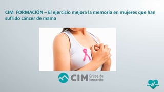CIM FORMACIÓN – El ejercicio mejora la memoria en mujeres que han
sufrido cáncer de mama
 