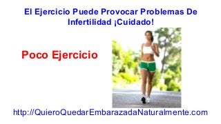 El Ejercicio Puede Provocar Problemas De 
Infertilidad ¡Cuidado! 
Poco Ejercicio 
http://QuieroQuedarEmbarazadaNaturalmente.com 
 