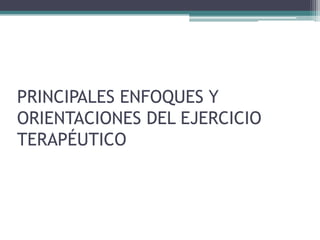 PRINCIPALES ENFOQUES Y
ORIENTACIONES DEL EJERCICIO
TERAPÉUTICO
 