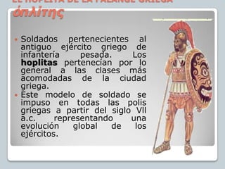 EL HOPLITA DE LA FALANGE GRIEGA
ὁπλίτηρ
   Soldados pertenecientes al
    antiguo ejército griego de
    infantería     p...