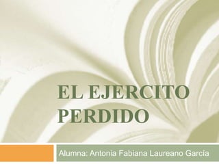 EL EJERCITO
PERDIDO
Alumna: Antonia Fabiana Laureano García
 