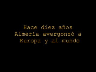 Hace diez años Almería avergonzó a  Europa y al mundo 
