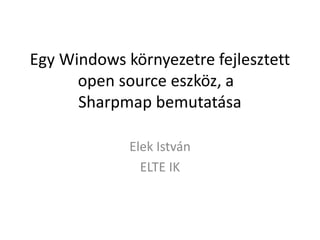 Egy Windows környezetre fejlesztett
open source eszköz, a
Sharpmap bemutatása
Elek István
ELTE IK

 