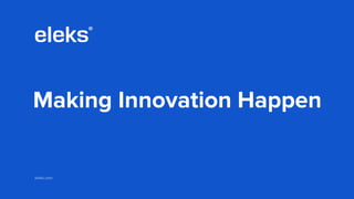 eleks.com
Making Innovation Happen
 