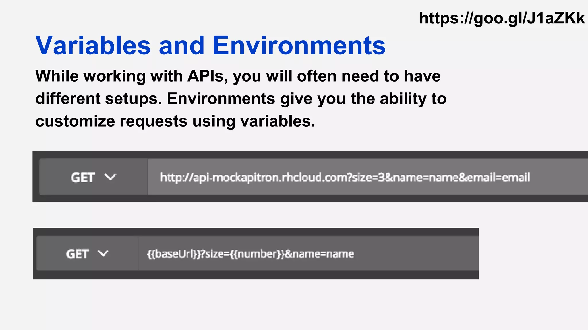 While working with APIs, you will often need to have
different setups. Environments give you the ability to
customize requests using variables.
Variables and Environments
https://goo.gl/J1aZKk
 