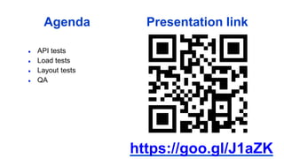 Agenda
● API tests
● Load tests
● Layout tests
● QA
Presentation link
https://goo.gl/J1aZK
 