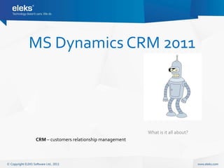 MS Dynamics CRM 2011




                                          What is it all about?
CRM – customers relationship management
 