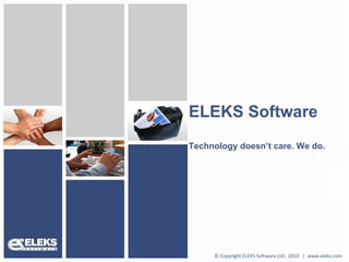 ELEKS Software Technology doesn’t care. We do. © Copyright ELEKS Software Ltd., 2010  |  www.eleks.com 