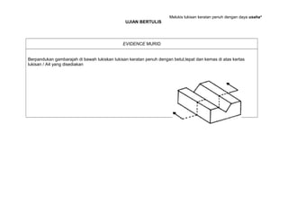 Melukis lukisan keratan penuh dengan daya usaha²
UJIAN BERTULIS
EVIDENCE MURID
Berpandukan gambarajah di bawah lukiskan lukisan keratan penuh dengan betul,tepat dan kemas di atas kertas
lukisan / A4 yang disediakan
 