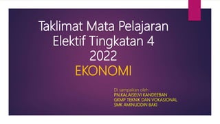 Taklimat Mata Pelajaran
Elektif Tingkatan 4
2022
EKONOMI
Di sampaikan oleh :
PN.KALAISELVI KANDEEBAN
GKMP TEKNIK DAN VOKASIONAL
SMK AMINUDDIN BAKI
 