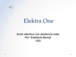 Elektra One
Avión eléctrico con asistencia solar
Por: Estefanía Bernal
10I3
 