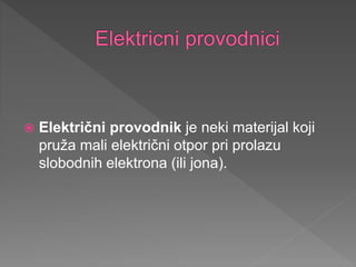  Električni provodnik je neki materijal koji
pruža mali električni otpor pri prolazu
slobodnih elektrona (ili jona).
 