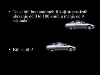 T o su bili brzi automobili koji su postizali ubrzanje od  0 to  100 km/h u manje od  9 se kunda ! Bili su tihi ! 
