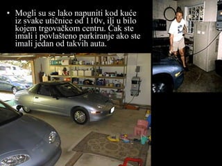 Mogli su se lako napuniti kod kuće iz svake utičnice od  110v,  ili u bilo kojem trgovačkom centru. Čak ste imali i povlašteno parkiranje ako ste imali jedan od takvih auta . 