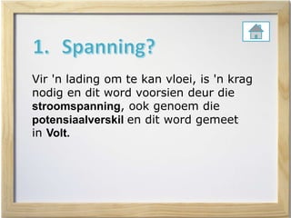 Vir 'n lading om te kan vloei, is 'n krag
nodig en dit word voorsien deur die
stroomspanning, ook genoem die
potensiaalverskil en dit word gemeet
in Volt.
 