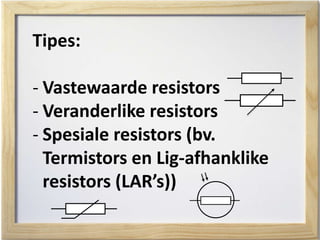 Tipes:
- Vastewaarde resistors
- Veranderlike resistors
- Spesiale resistors (bv.
Termistors en Lig-afhanklike
resistors (LAR’s))
 
