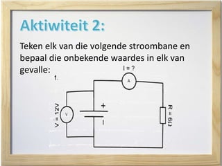 Teken elk van die volgende stroombane en
bepaal die onbekende waardes in elk van
gevalle:
 
