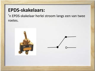 EPDS-skakelaars:
‘n EPDS-skakelaar herlei stroom langs een van twee
roetes.
 