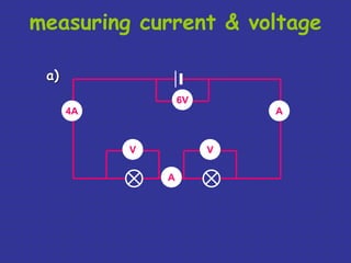 measuring current & voltage 
6V 
V V 
4A 
A 
A 
a) 
 