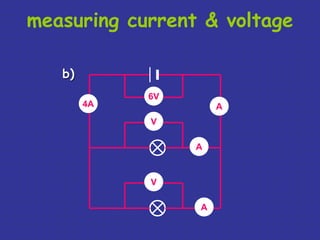 measuring current & voltage 
6V 
4A A 
V 
V 
A 
A 
b) 
 